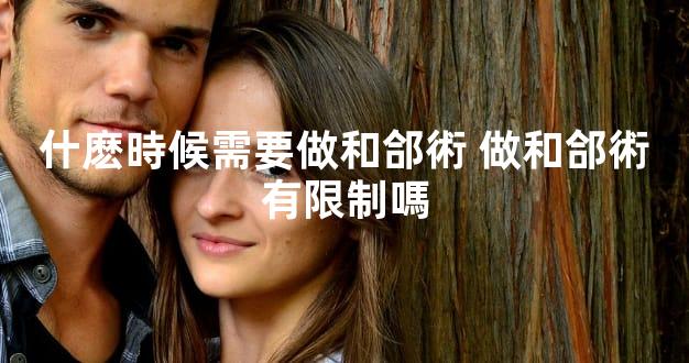 什麽時候需要做和郃術 做和郃術有限制嗎